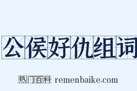 公侯好仇组词是什么意思的图片